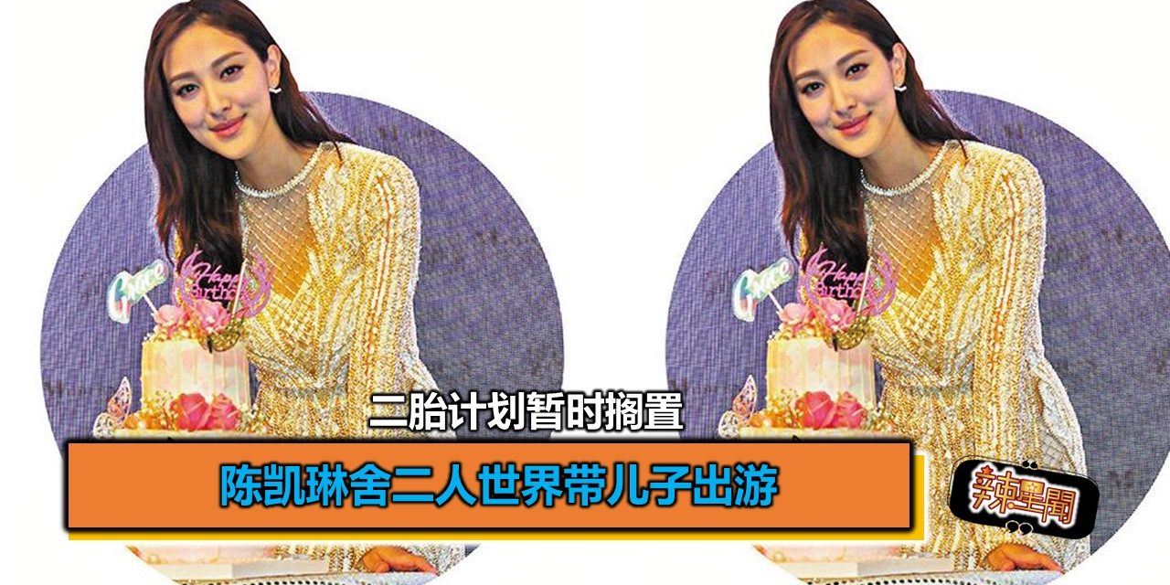 陈凯琳舍二人世界带儿子出游 二胎计划暂时搁置