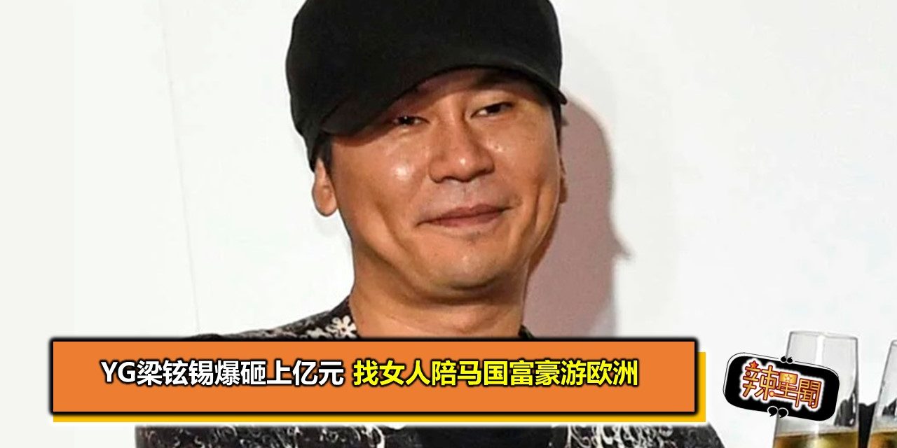YG梁铉锡爆砸上亿元　找女人陪马国富豪游欧洲