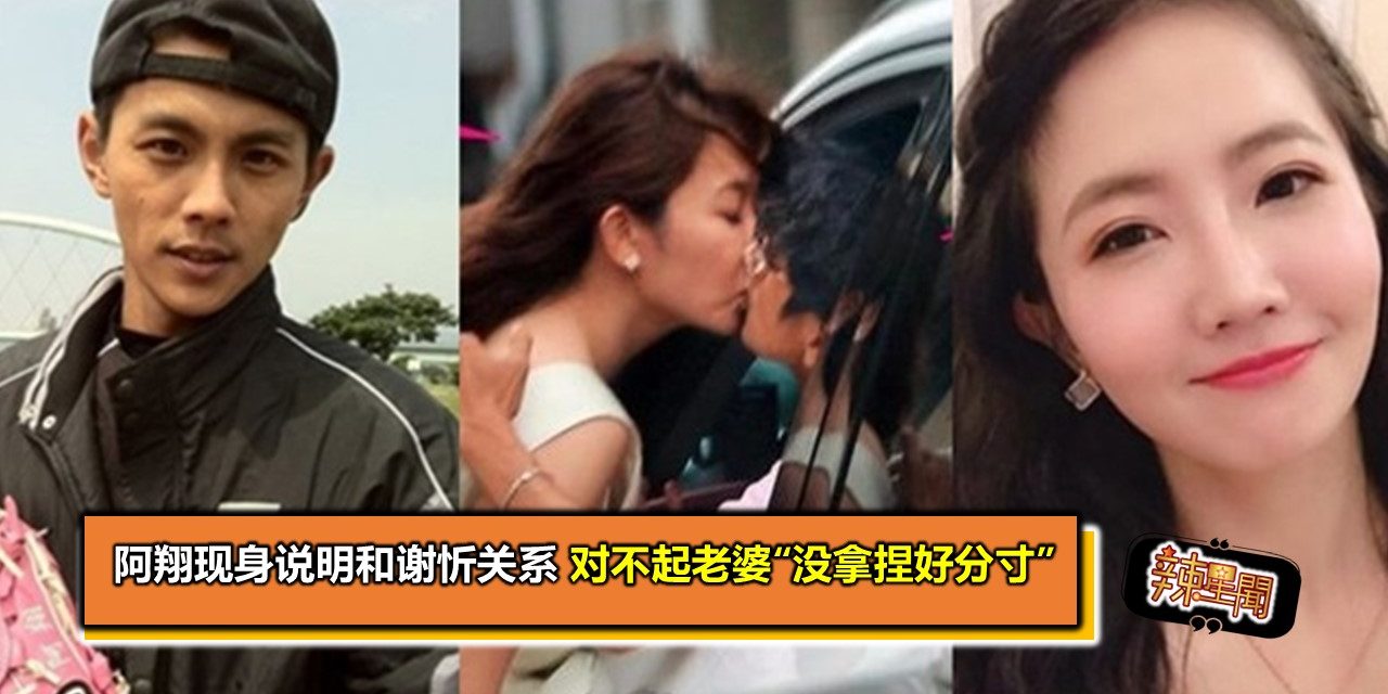 阿翔现身说明和谢忻关系 对不起老婆“没拿捏好分寸”