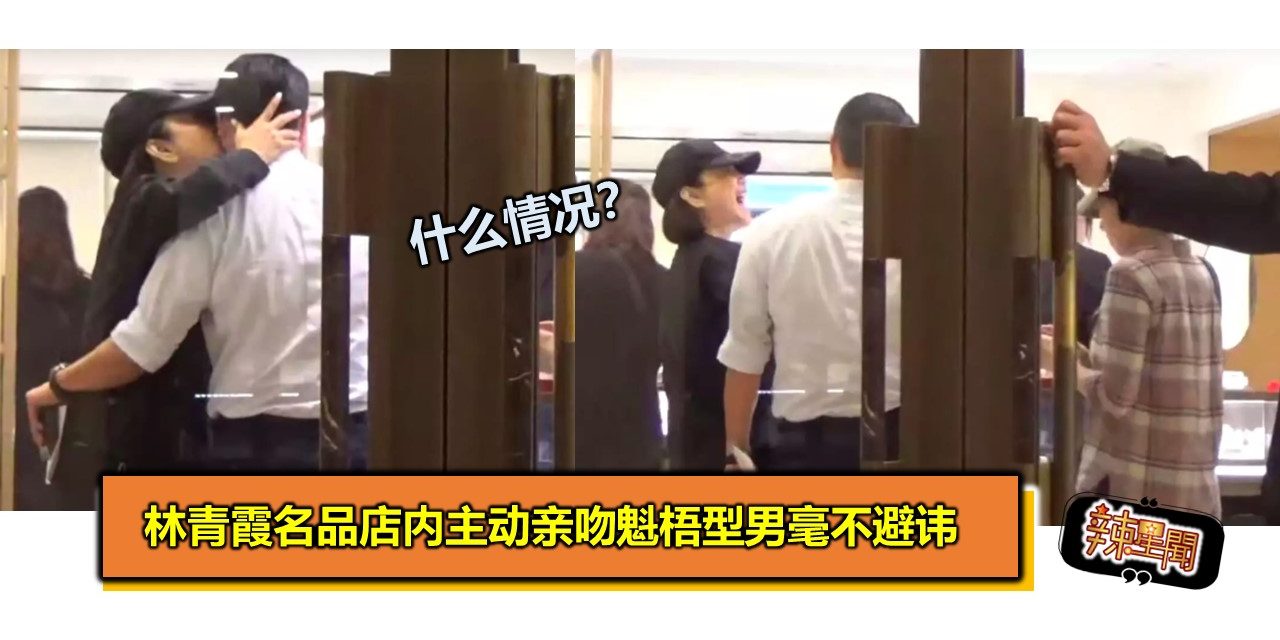 什么情况?林青霞名品店内主动亲吻魁梧型男毫不避讳