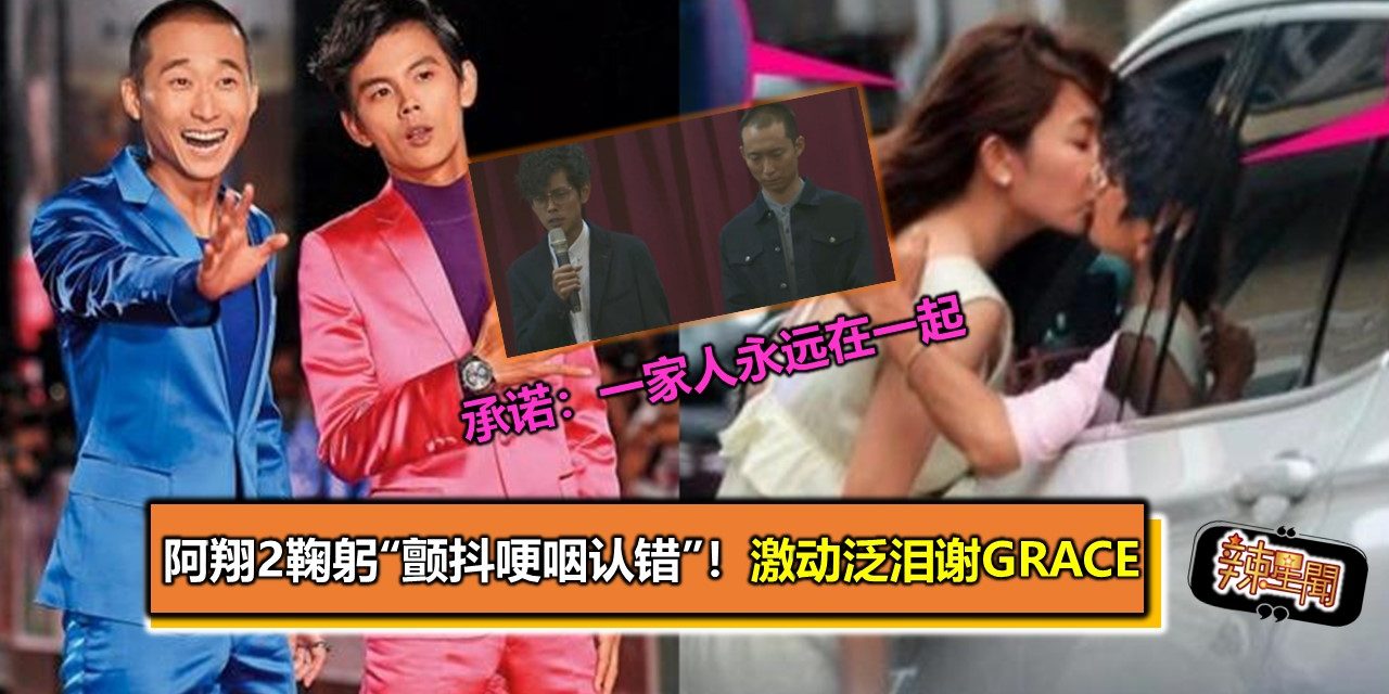 阿翔2鞠躬“颤抖哽咽认错”！激动泛泪谢Grace 承诺：一家人永远在一起