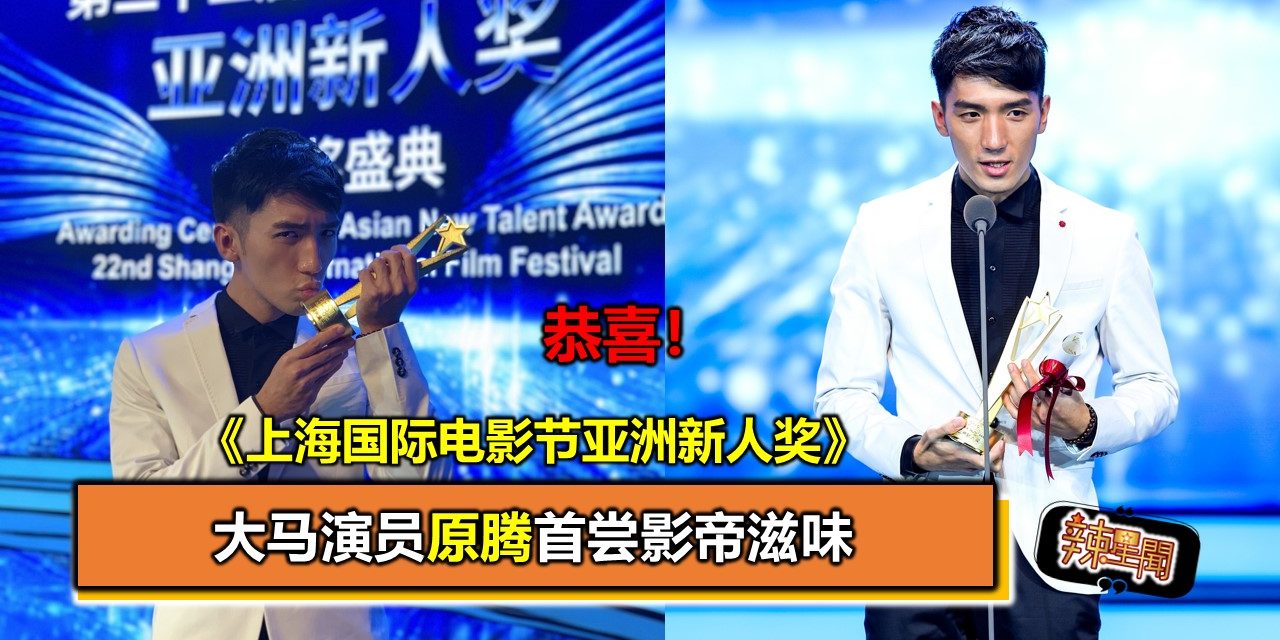 恭喜！《上海国际电影节亚洲新人奖》大马演员原腾首尝影帝滋味