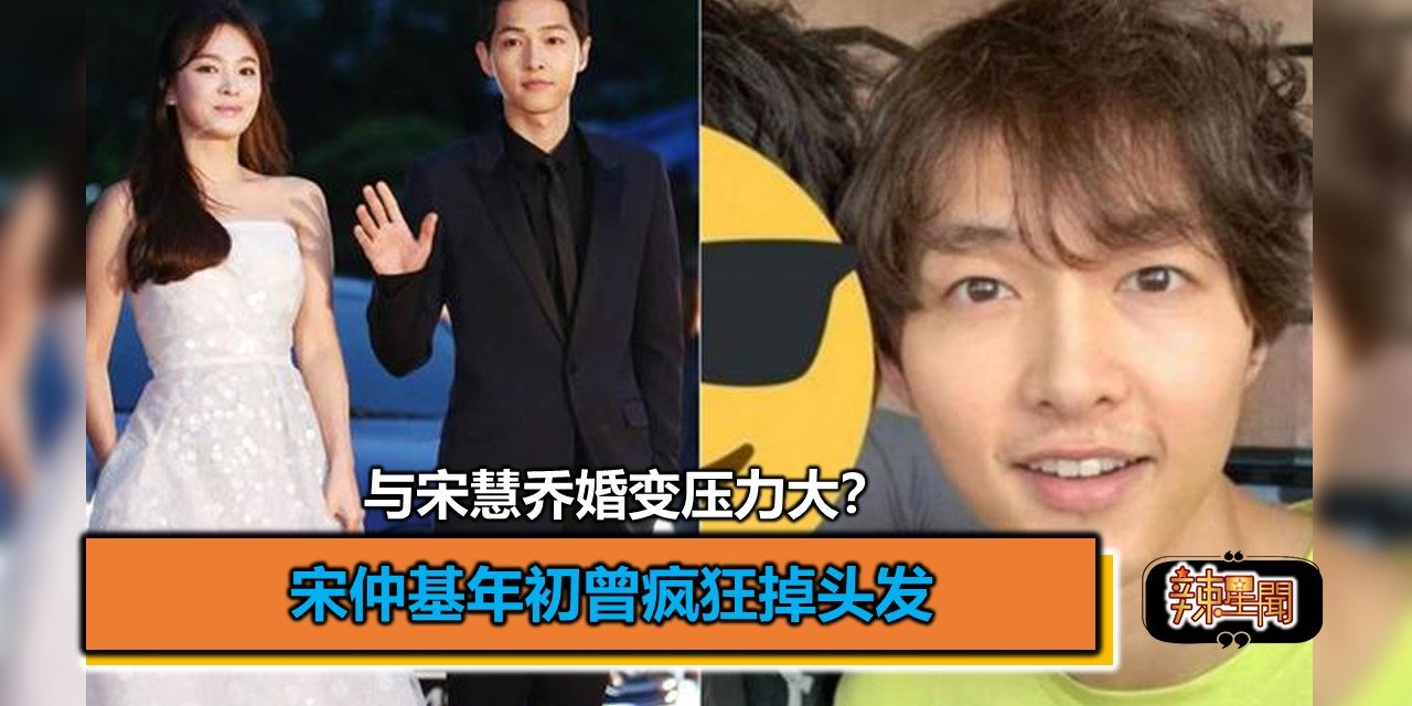 与宋慧乔婚变压力大？宋仲基年初曾疯狂掉头发