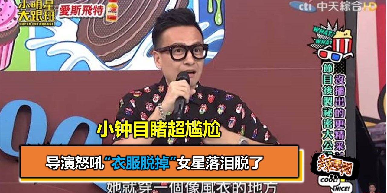 导演怒吼“衣服脱掉”女星落泪脱了 小钟目睹超尴尬