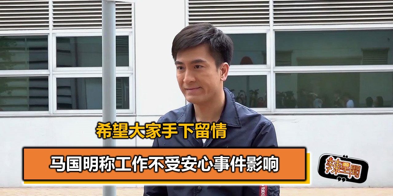 马国明称工作不受安心事件影响 希望大家手下留情