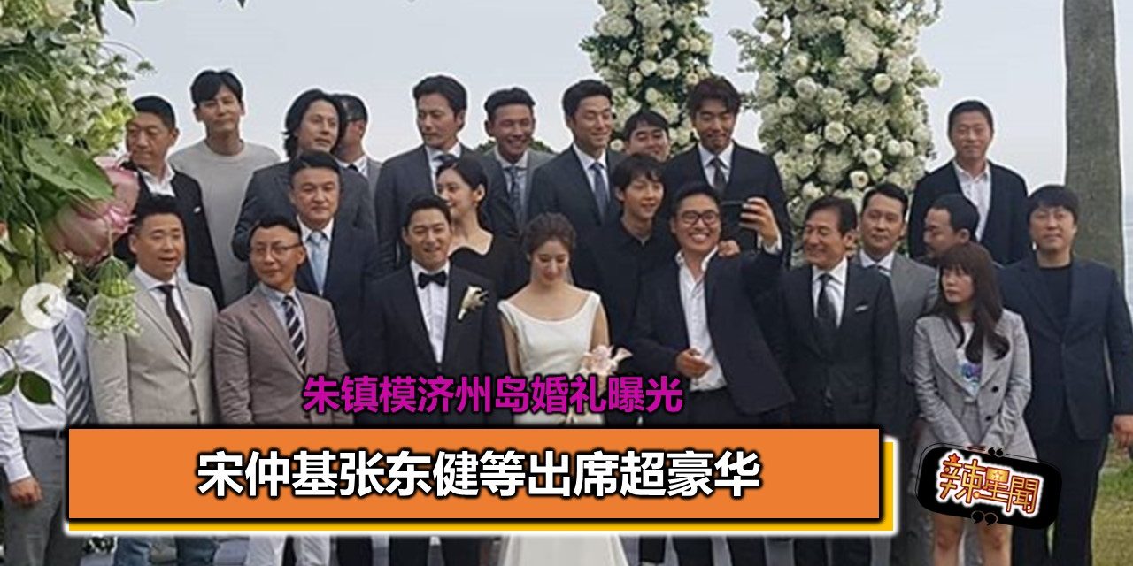 朱镇模济州岛婚礼曝光 宋仲基张东健等出席超豪华