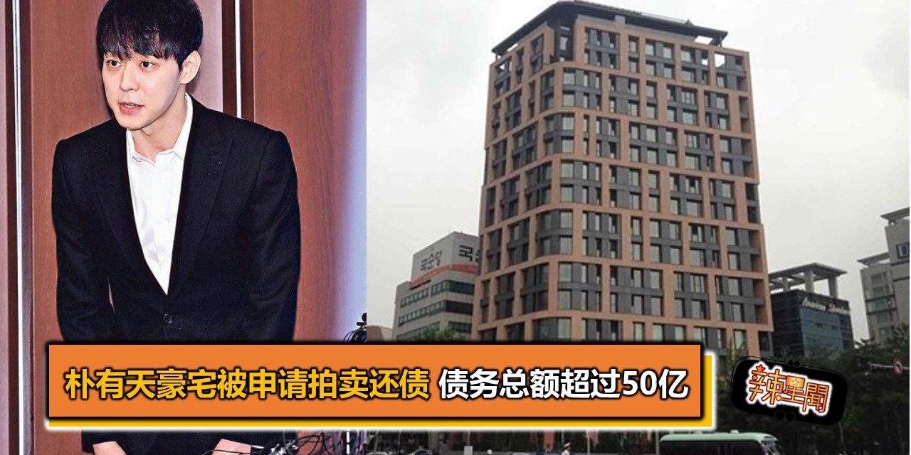 朴有天豪宅被申请拍卖还债 债务总额超过50亿