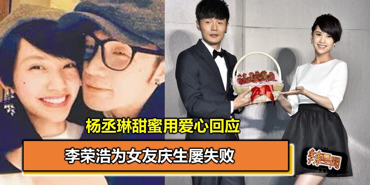 李荣浩为女友庆生屡失败 杨丞琳甜蜜用爱心回应