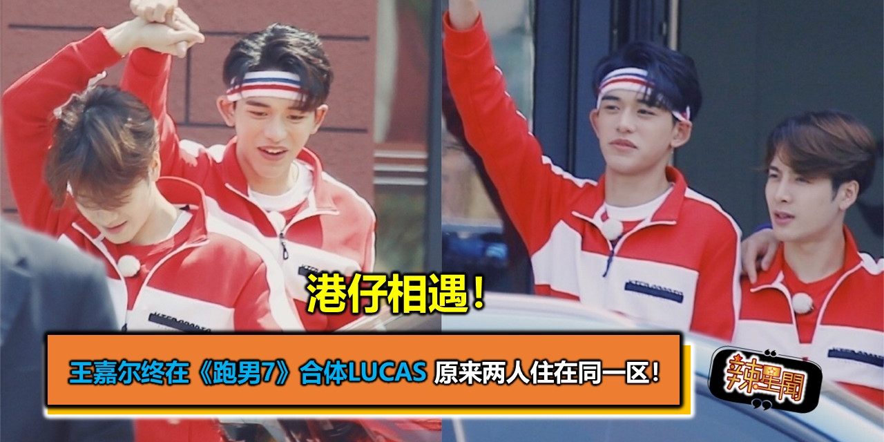 港仔相遇！王嘉尔终在《跑男7》合体Lucas 原来两人住在同一区！