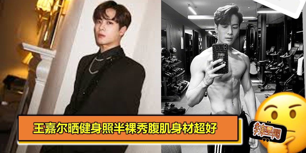 王嘉尔晒健身照半裸秀腹肌身材超好