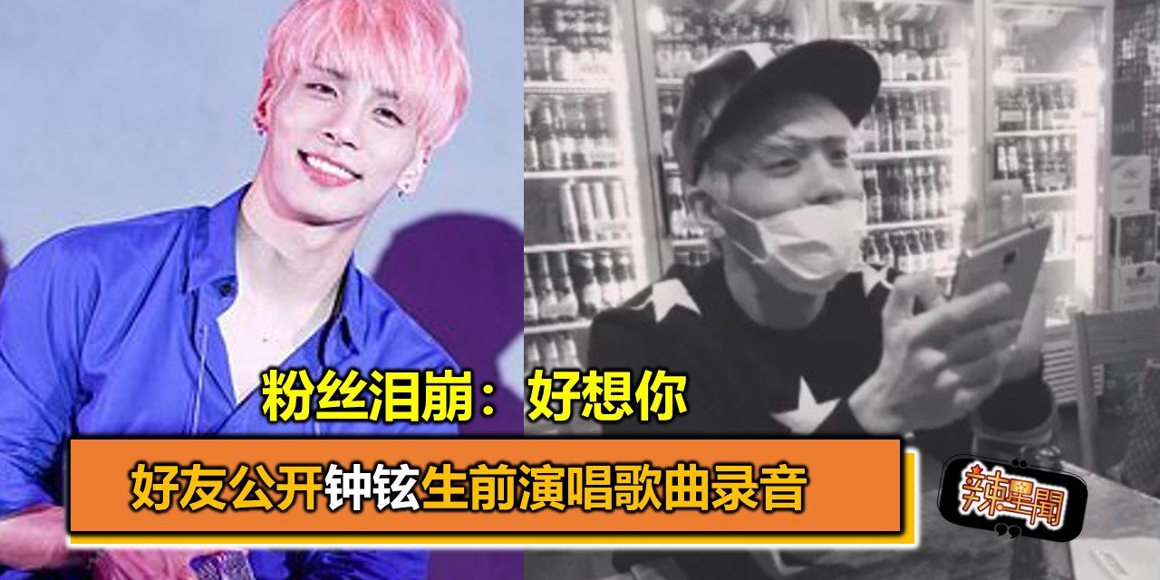 好友公开钟铉生前演唱歌曲录音 粉丝泪崩：好想你