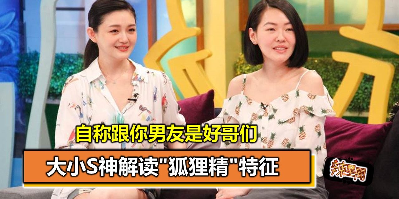 大小S神解读”狐狸精”特征 自称跟你男友是好哥们