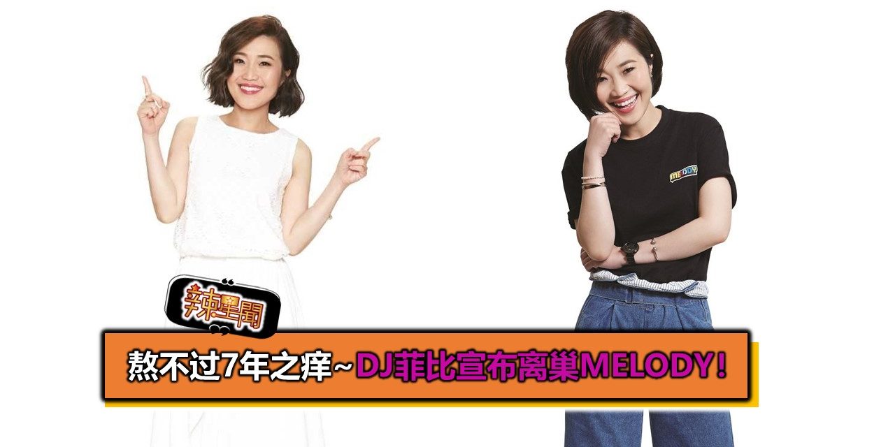 熬不过7年之痒~DJ菲比宣布离巢MELODY！