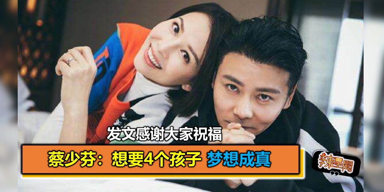 发文感谢大家祝福 蔡少芬：想要4个孩子 梦想成真