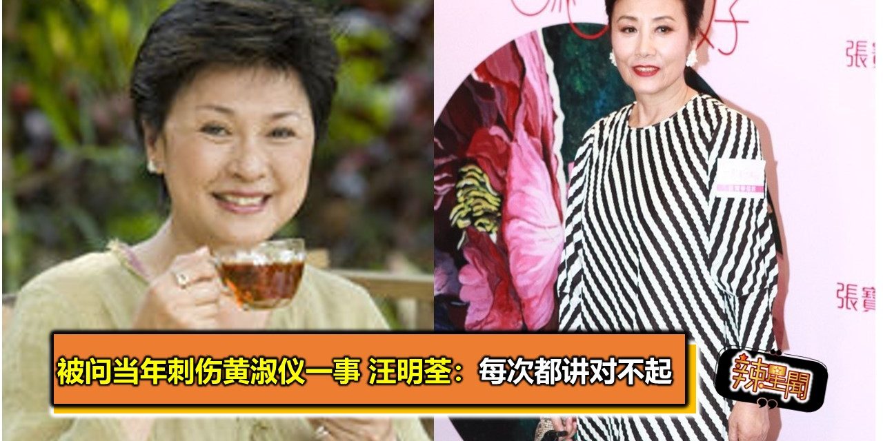 被问当年刺伤黄淑仪一事 汪明荃：每次都讲对不起