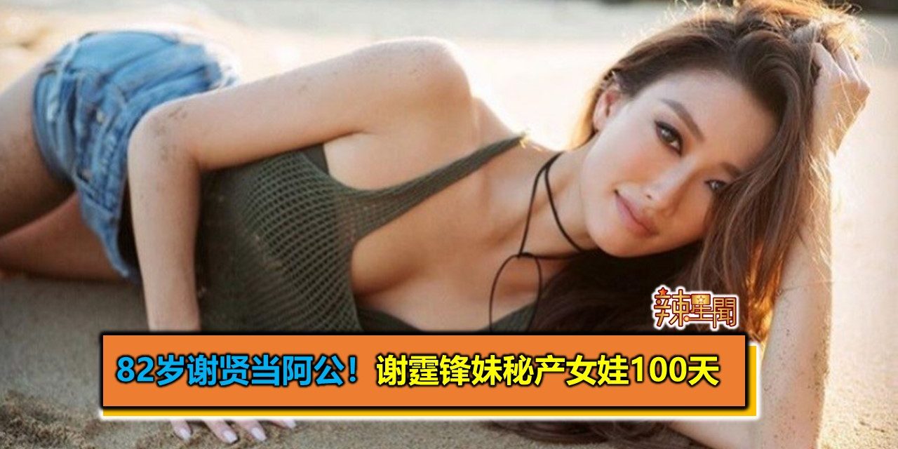 82岁谢贤当阿公！谢霆锋妹秘产女娃100天