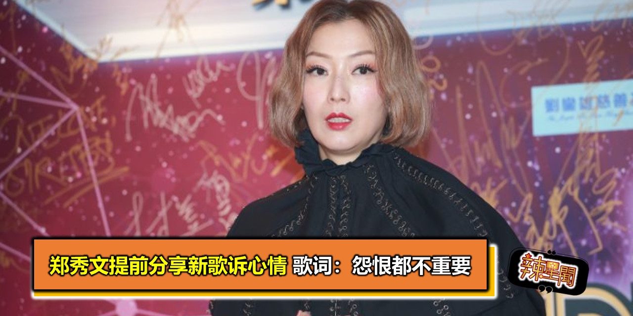 郑秀文提前分享新歌诉心情 歌词：怨恨都不重要