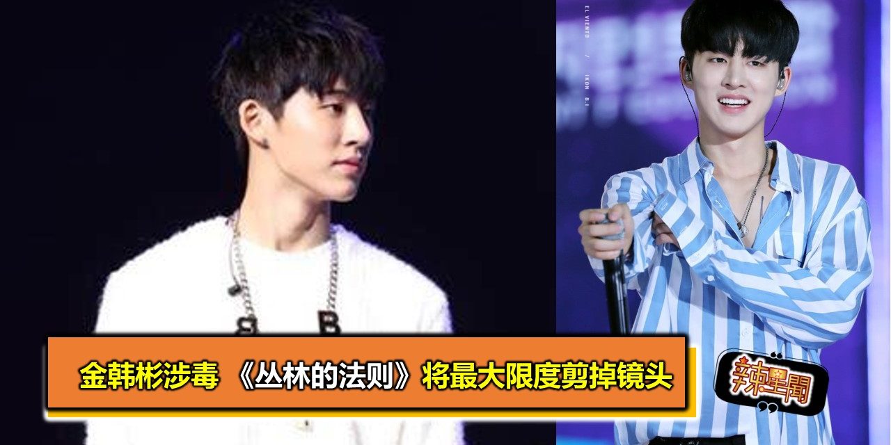 金韩彬涉毒 《丛林的法则》将最大限度剪掉镜头