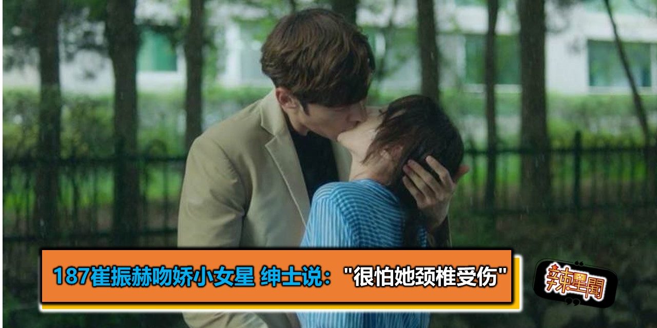187崔振赫吻娇小女星 绅士说：”很怕她颈椎受伤”
