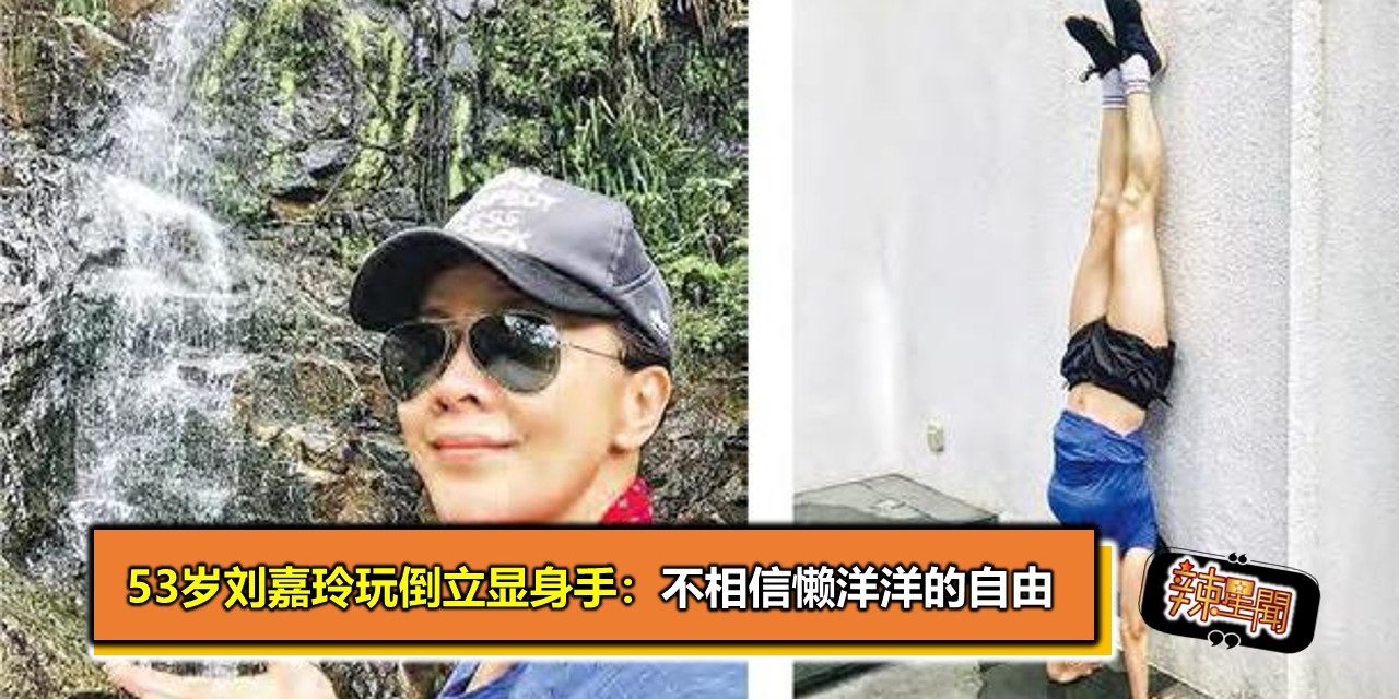 53岁刘嘉玲玩倒立显身手：不相信懒洋洋的自由