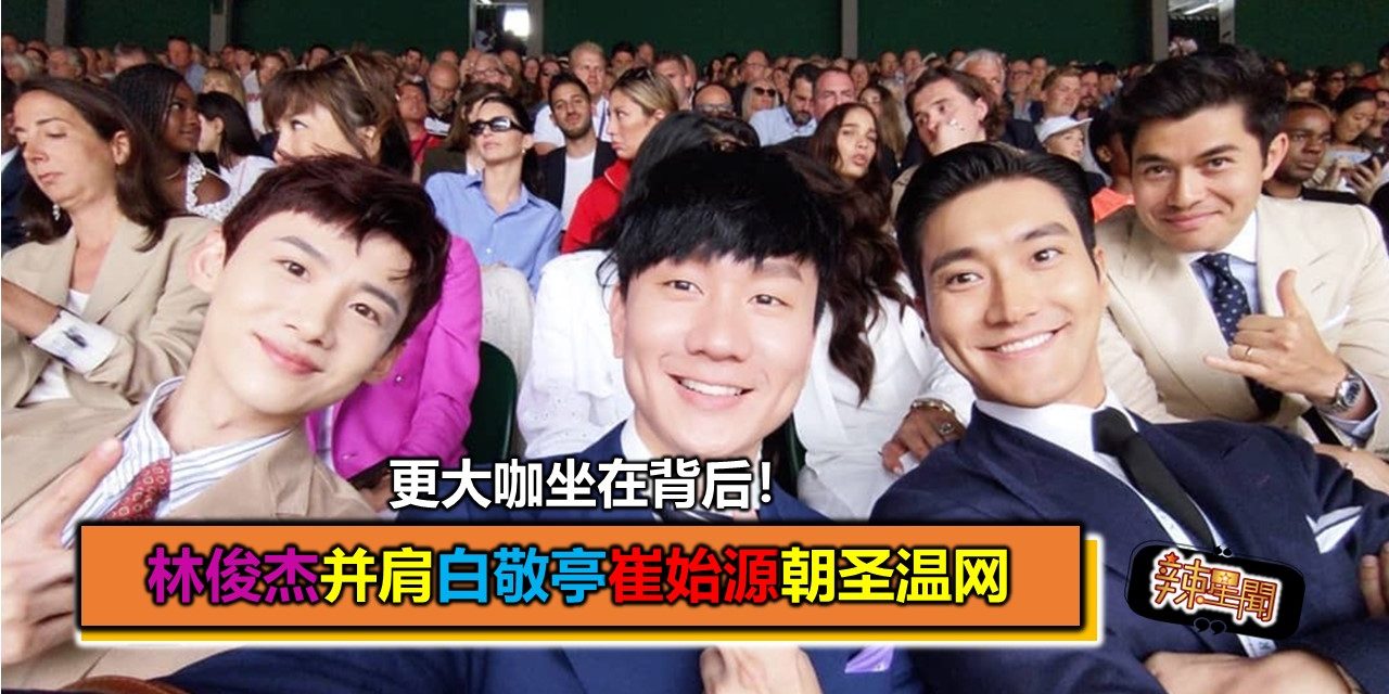 林俊杰并肩白敬亭崔始源朝圣温网 更大咖坐在背后！