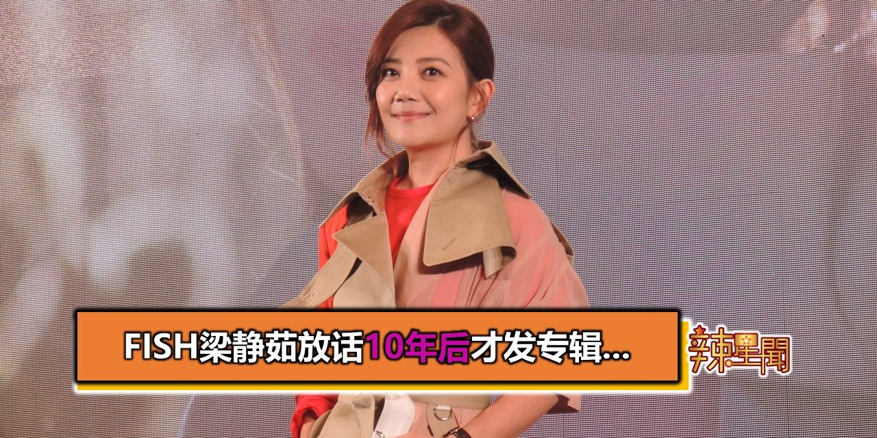 Fish梁静茹放话10年后才发专辑…