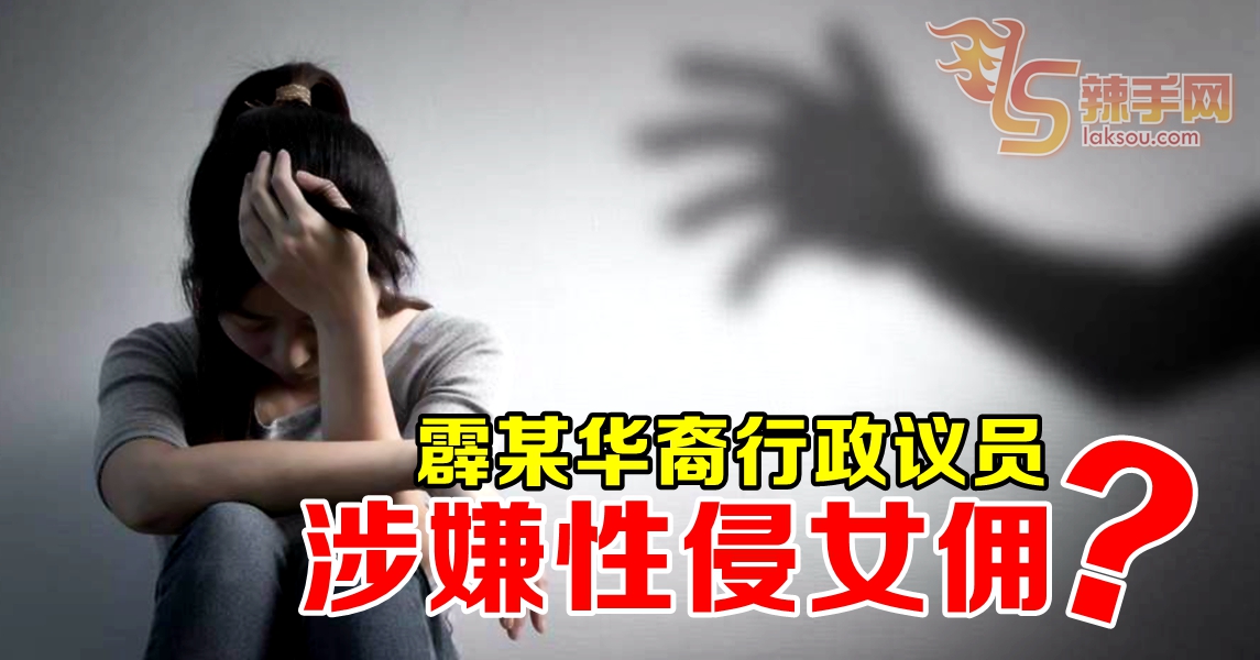 霹雳某华裔EXCO被指涉嫌性侵女佣   当事人回应了……