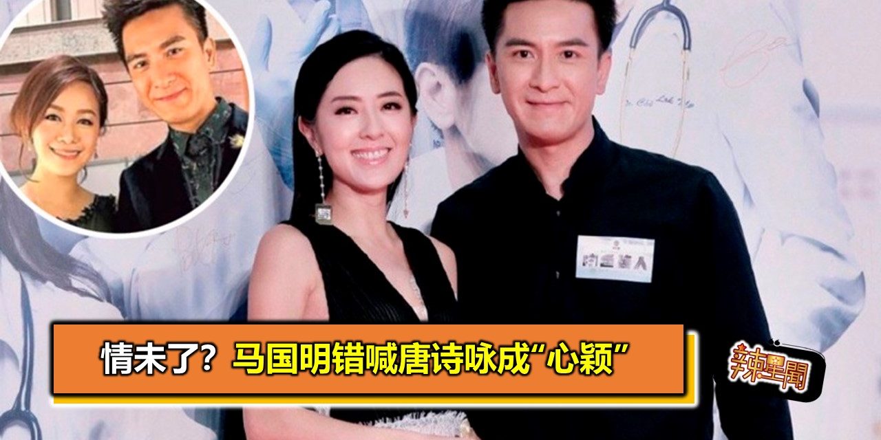 情未了？马国明错喊唐诗咏成“心颖”