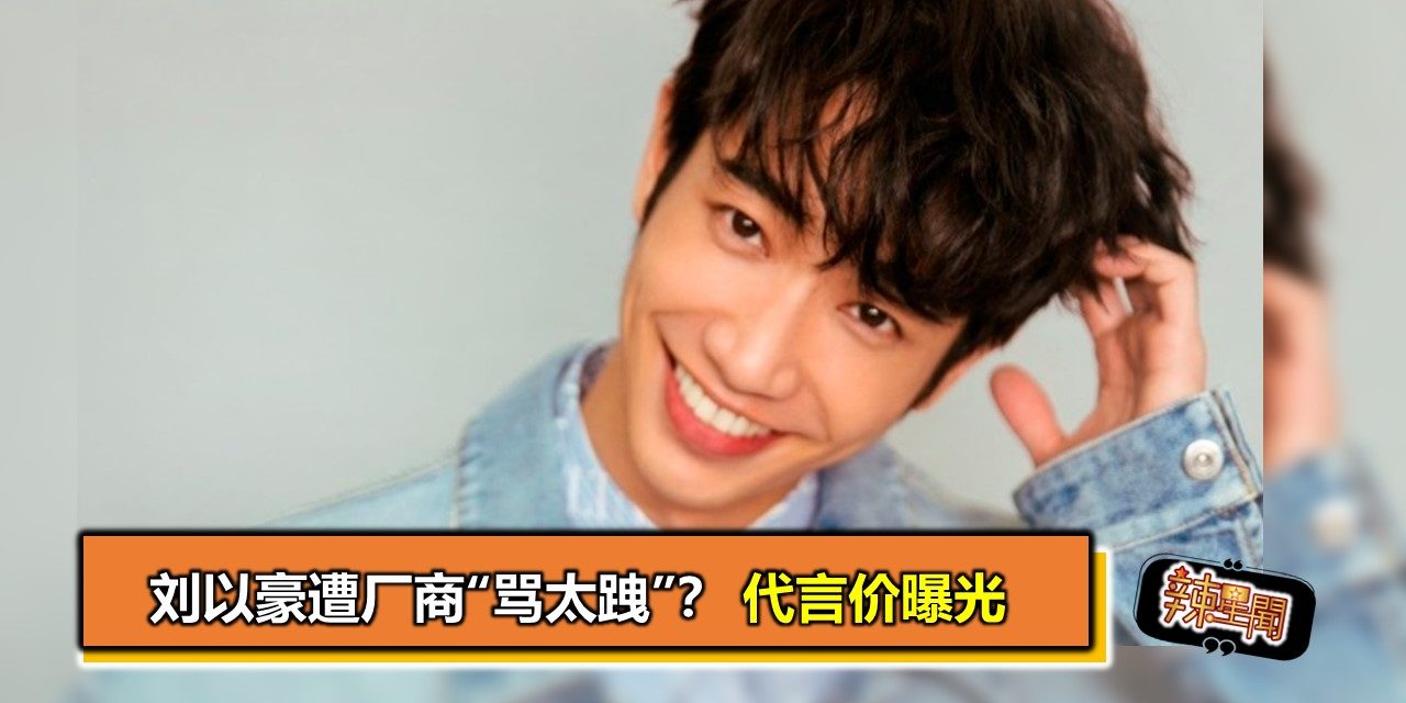 刘以豪遭厂商“骂太跩”？代言价曝光