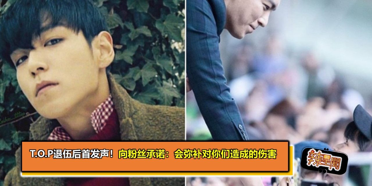 T.O.P退伍后首发声！向粉丝承诺：会弥补对你们造成的伤害