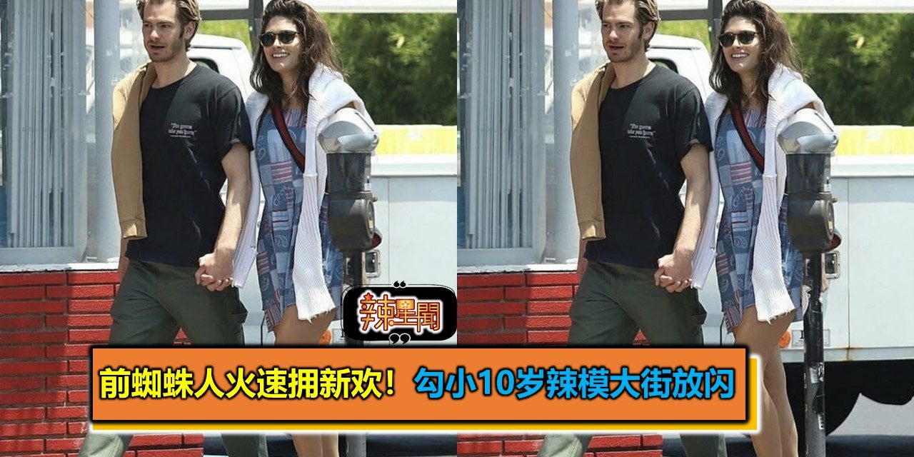 前蜘蛛人火速拥新欢！勾小10岁辣模大街放闪