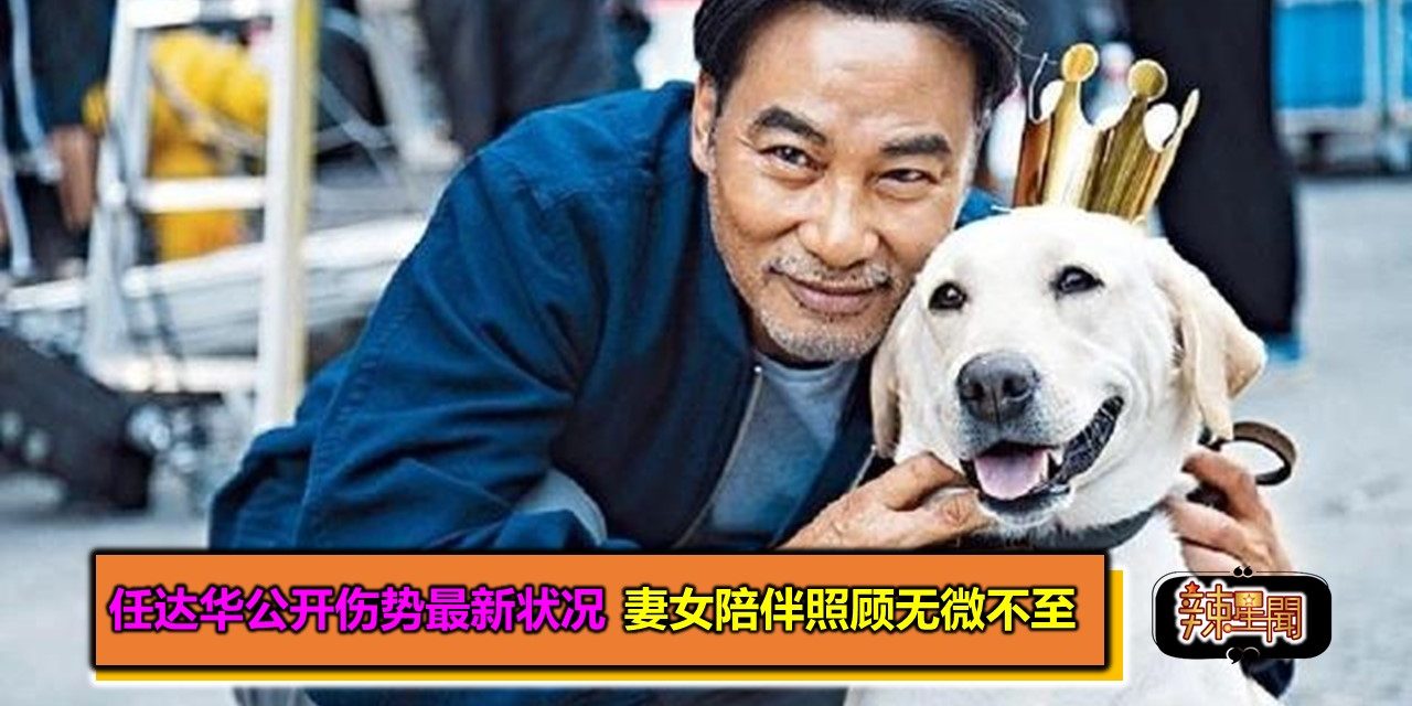 任达华公开伤势最新状况 妻女陪伴照顾无微不至