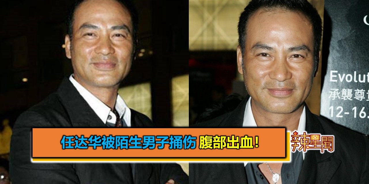 任达华被陌生男子捅伤 腹部出血！