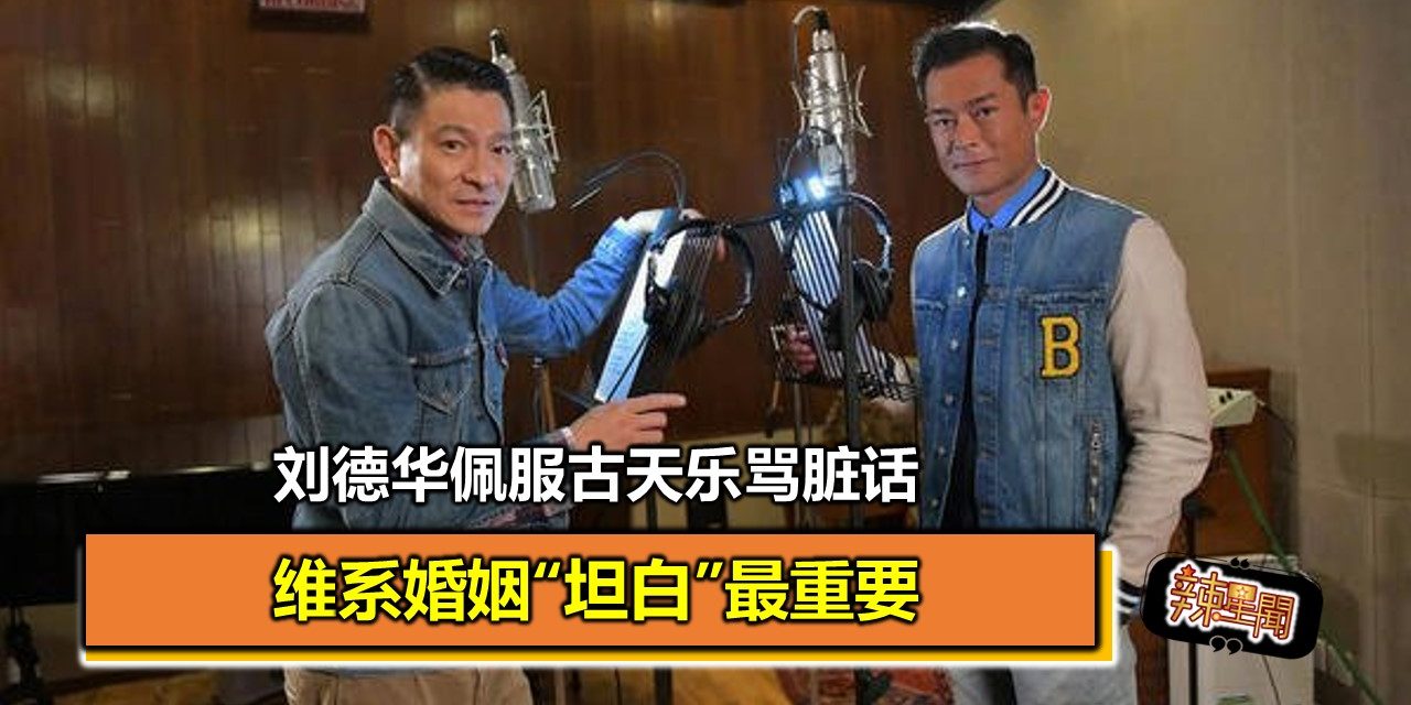 刘德华佩服古天乐骂脏话 维系婚姻“坦白”最重要