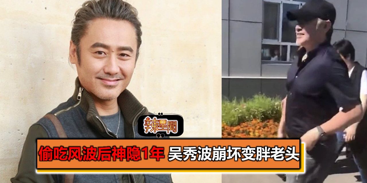 偷吃风波后神隐1年 吴秀波崩坏变胖老头