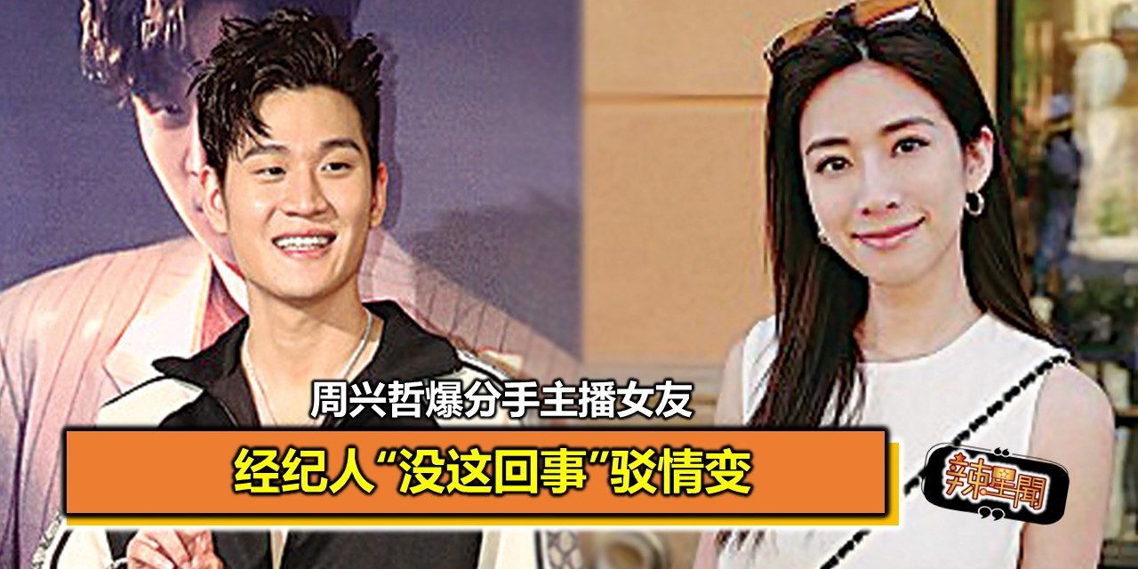 周兴哲爆分手主播女友 经纪人“没这回事”驳情变