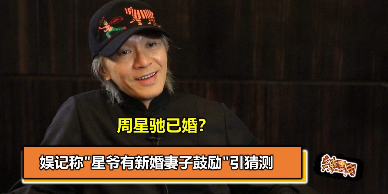 周星驰结婚了？娱记称”星爷有新婚妻子鼓励”引猜测