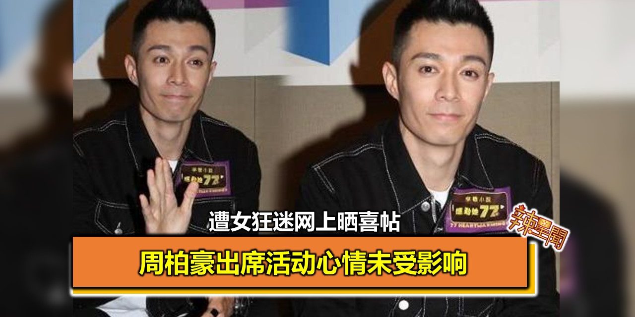 遭女狂迷网上晒喜帖 周柏豪出席活动心情未受影响