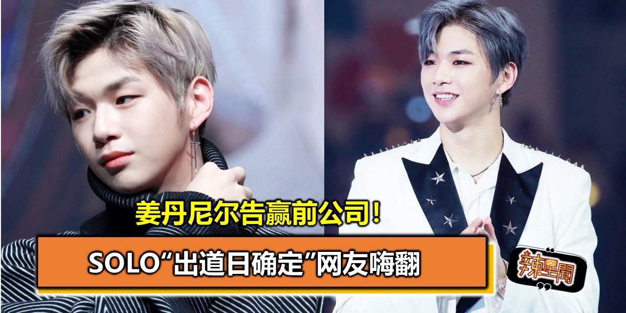 姜丹尼尔告赢前公司！SOLO“出道日确定”网友嗨翻