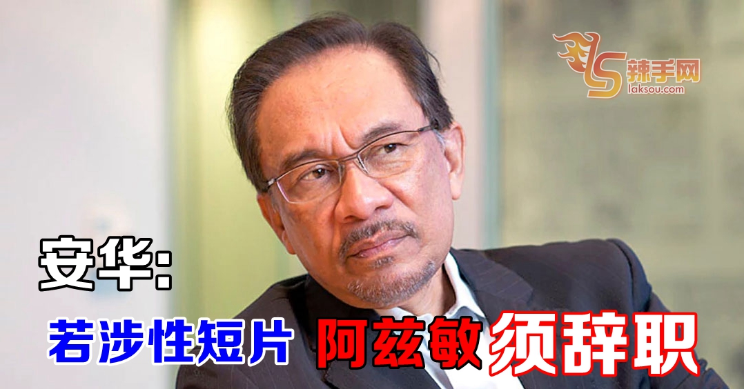 安华：若涉性短片 阿兹敏须辞职