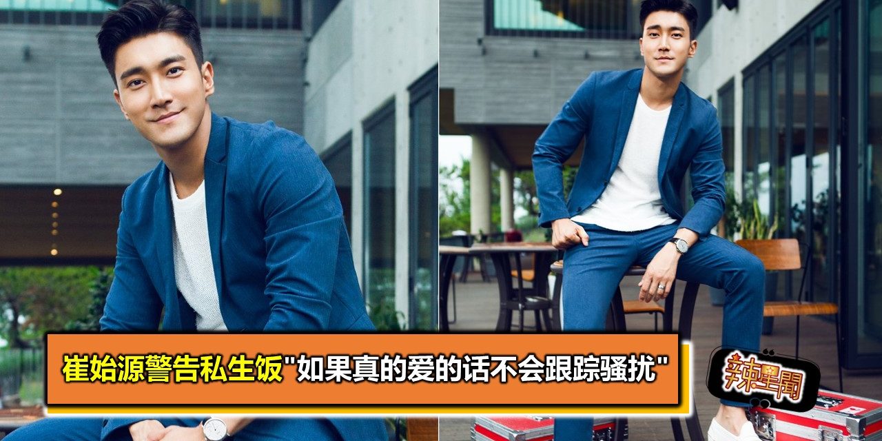 崔始源警告私生饭”如果真的爱的话不会跟踪骚扰”