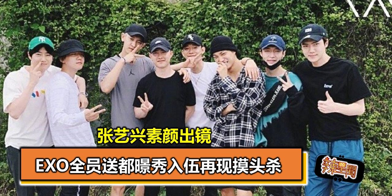 EXO全员送都暻秀入伍再现摸头杀 张艺兴素颜出镜