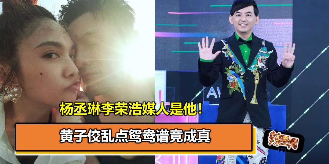 杨丞琳李荣浩媒人是他！黄子佼乱点鸳鸯谱竟成真