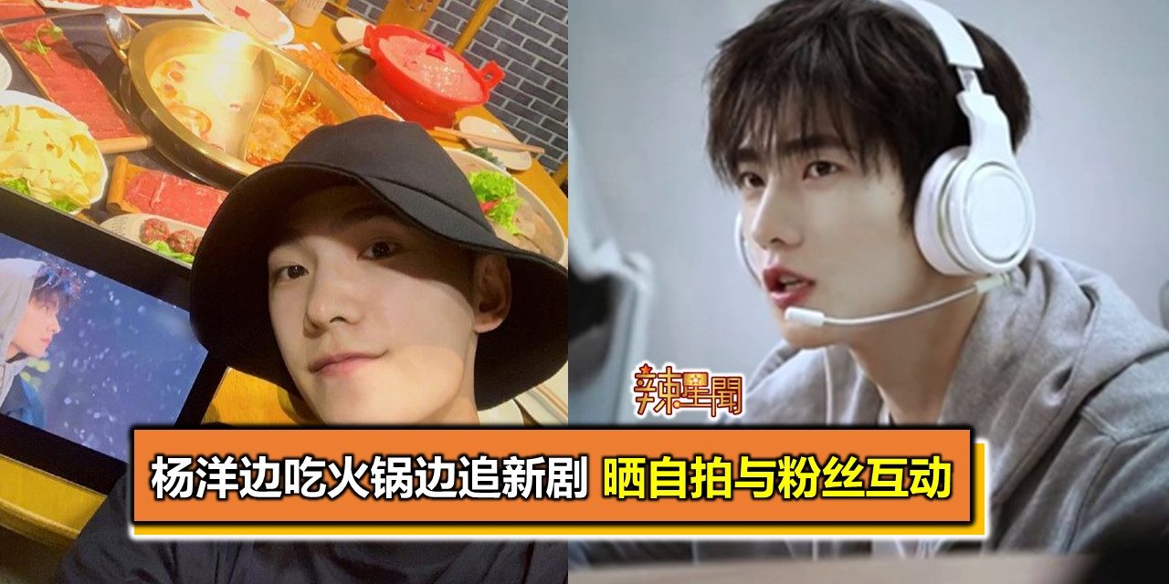 杨洋边吃火锅边追新剧 晒自拍与粉丝互动