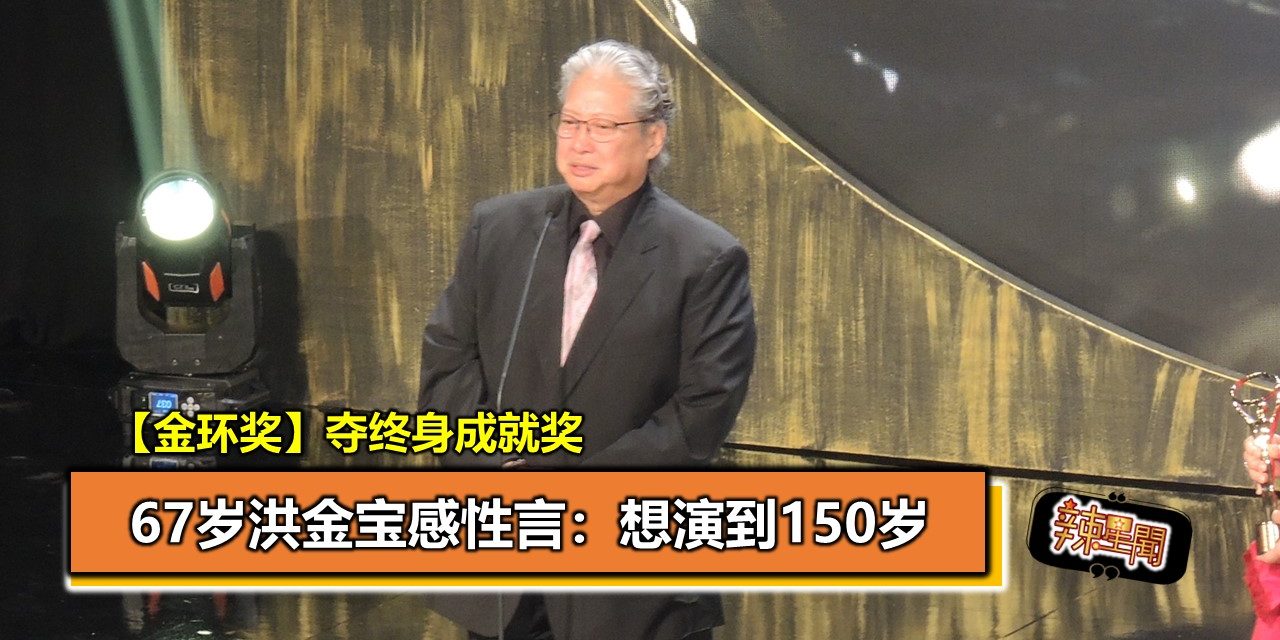 【金环奖】夺终身成就奖 67岁洪金宝感性言：想演到150岁