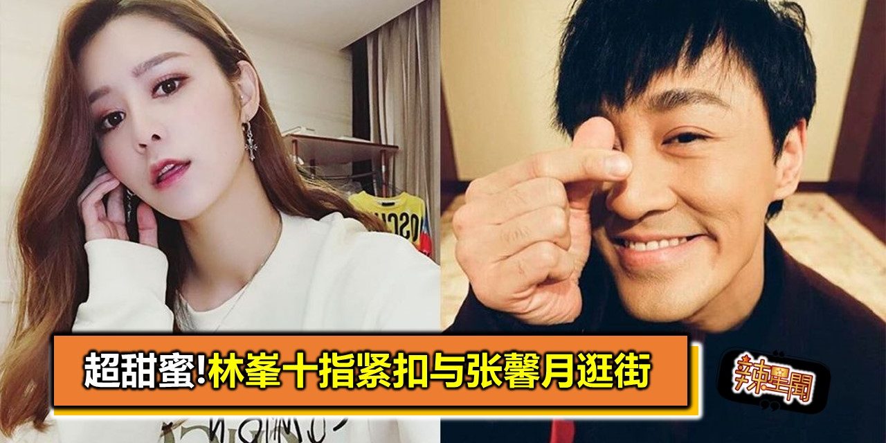 超甜蜜!林峯十指紧扣与张馨月逛街