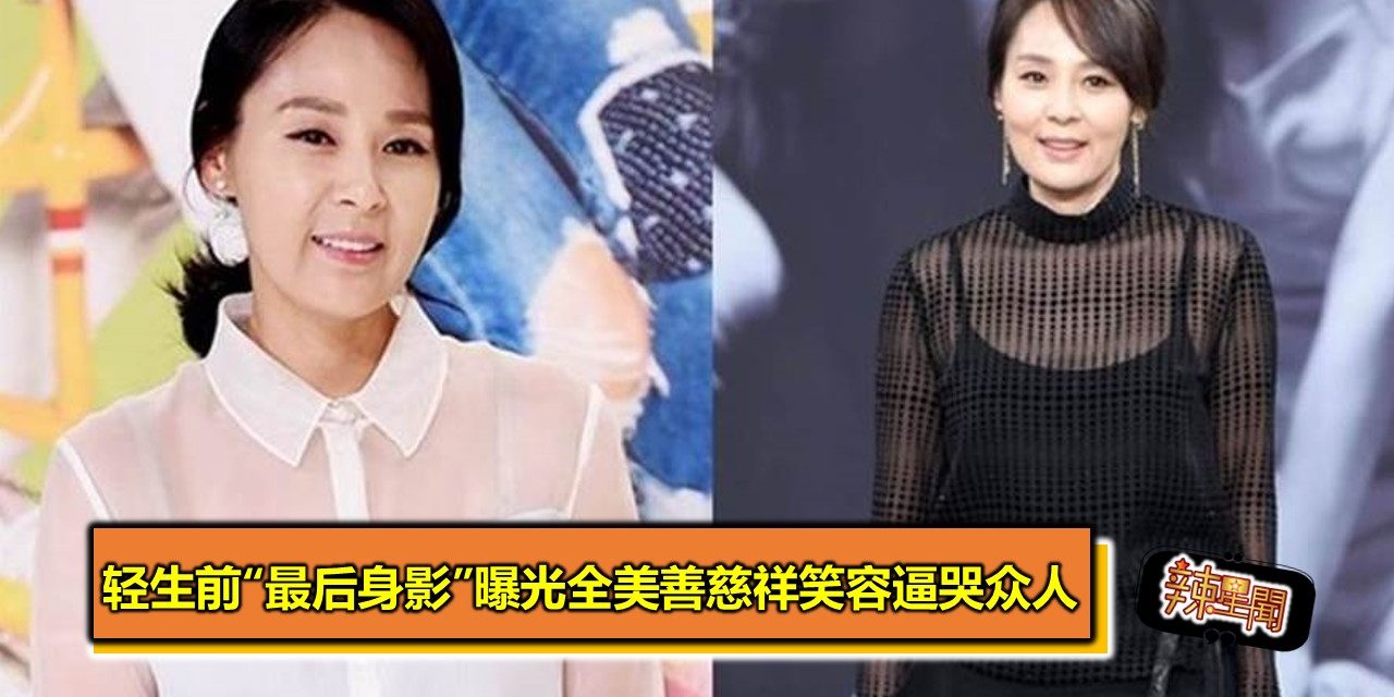 轻生前“最后身影”曝光全美善慈祥笑容逼哭众人