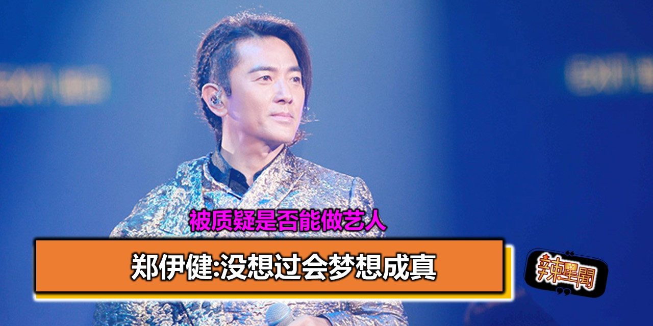 被质疑是否能做艺人 郑伊健:没想过会梦想成真