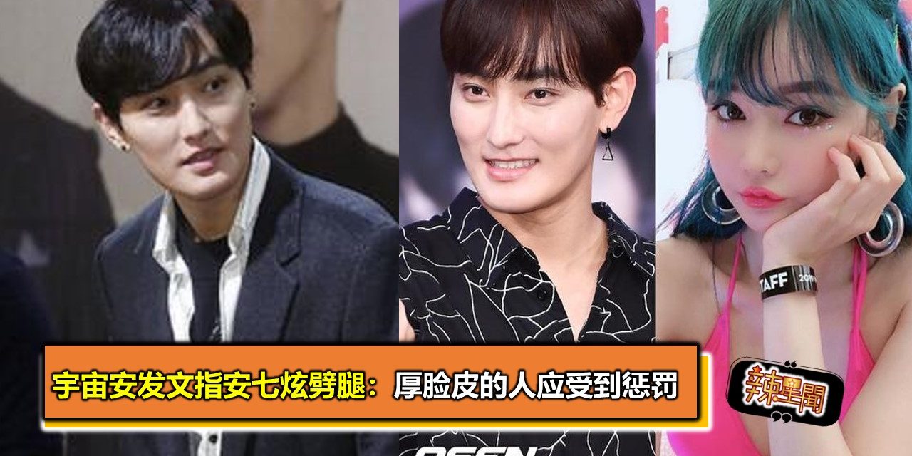 宇宙安发文指安七炫劈腿：厚脸皮的人应受到惩罚
