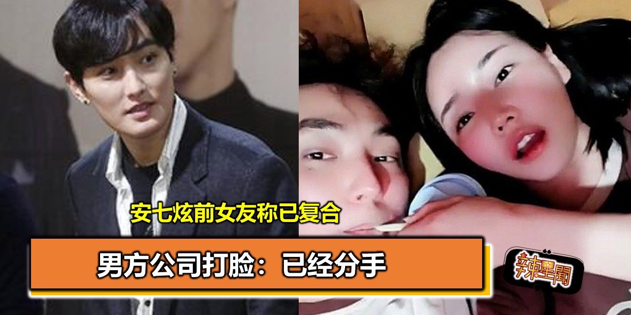 安七炫前女友称已复合 男方公司打脸：已经分手